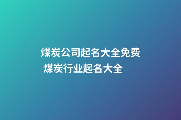 煤炭公司起名大全免费 煤炭行业起名大全-第1张-公司起名-玄机派